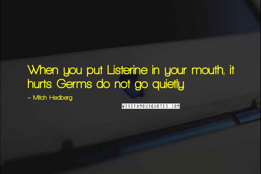 Mitch Hedberg Quotes: When you put Listerine in your mouth, it hurts. Germs do not go quietly.