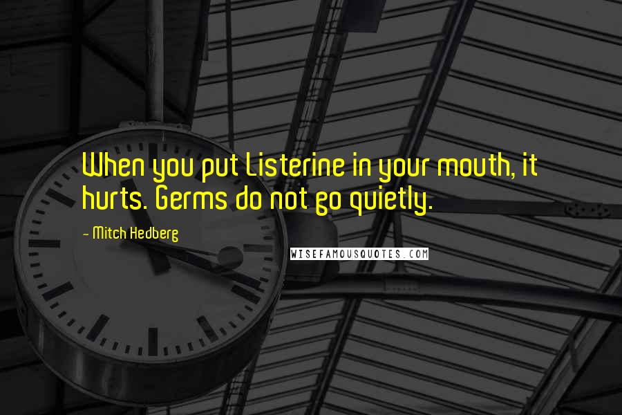 Mitch Hedberg Quotes: When you put Listerine in your mouth, it hurts. Germs do not go quietly.