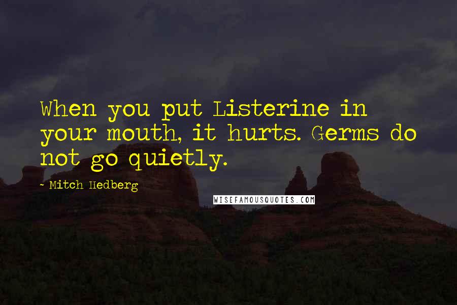 Mitch Hedberg Quotes: When you put Listerine in your mouth, it hurts. Germs do not go quietly.