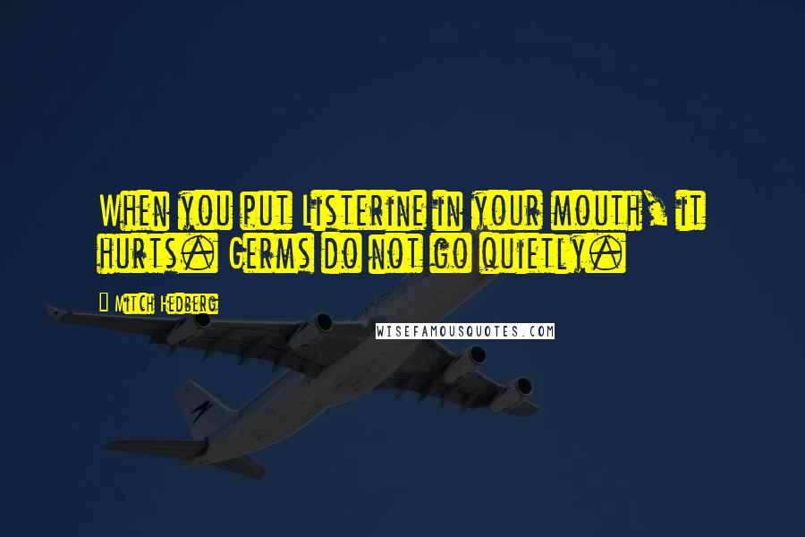 Mitch Hedberg Quotes: When you put Listerine in your mouth, it hurts. Germs do not go quietly.