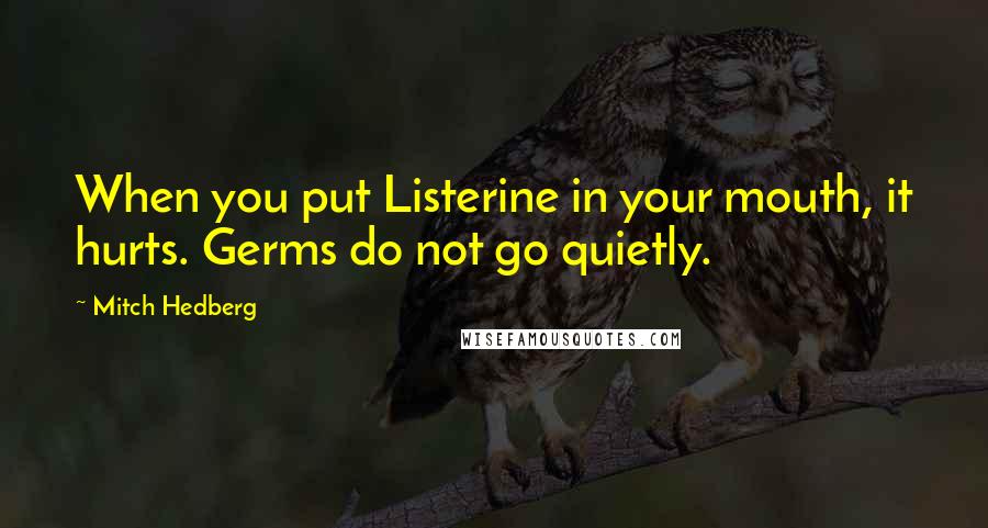 Mitch Hedberg Quotes: When you put Listerine in your mouth, it hurts. Germs do not go quietly.