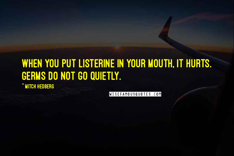 Mitch Hedberg Quotes: When you put Listerine in your mouth, it hurts. Germs do not go quietly.