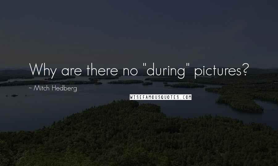 Mitch Hedberg Quotes: Why are there no "during" pictures?