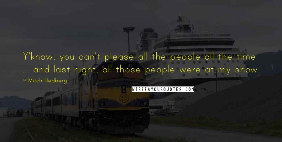 Mitch Hedberg Quotes: Y'know, you can't please all the people all the time ... and last night, all those people were at my show.