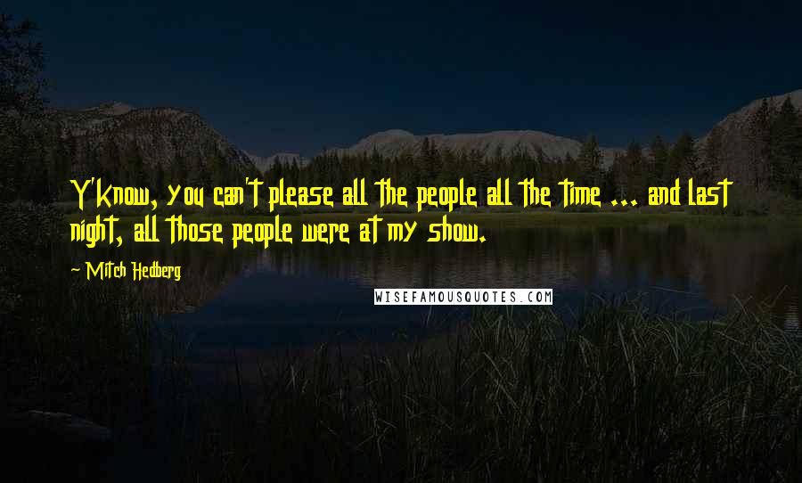 Mitch Hedberg Quotes: Y'know, you can't please all the people all the time ... and last night, all those people were at my show.