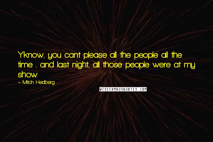 Mitch Hedberg Quotes: Y'know, you can't please all the people all the time ... and last night, all those people were at my show.