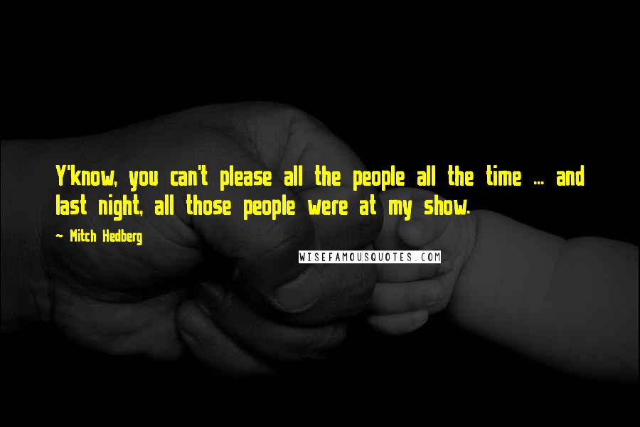 Mitch Hedberg Quotes: Y'know, you can't please all the people all the time ... and last night, all those people were at my show.