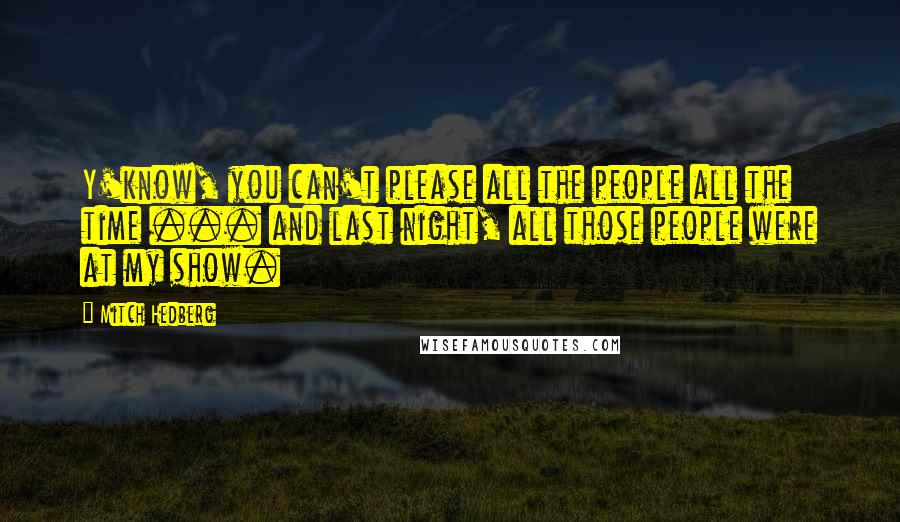 Mitch Hedberg Quotes: Y'know, you can't please all the people all the time ... and last night, all those people were at my show.