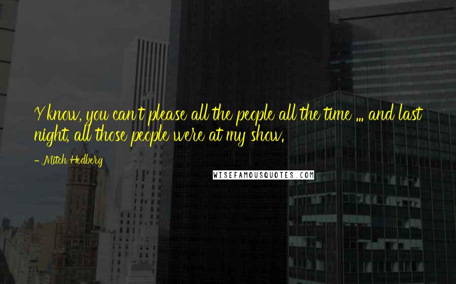 Mitch Hedberg Quotes: Y'know, you can't please all the people all the time ... and last night, all those people were at my show.