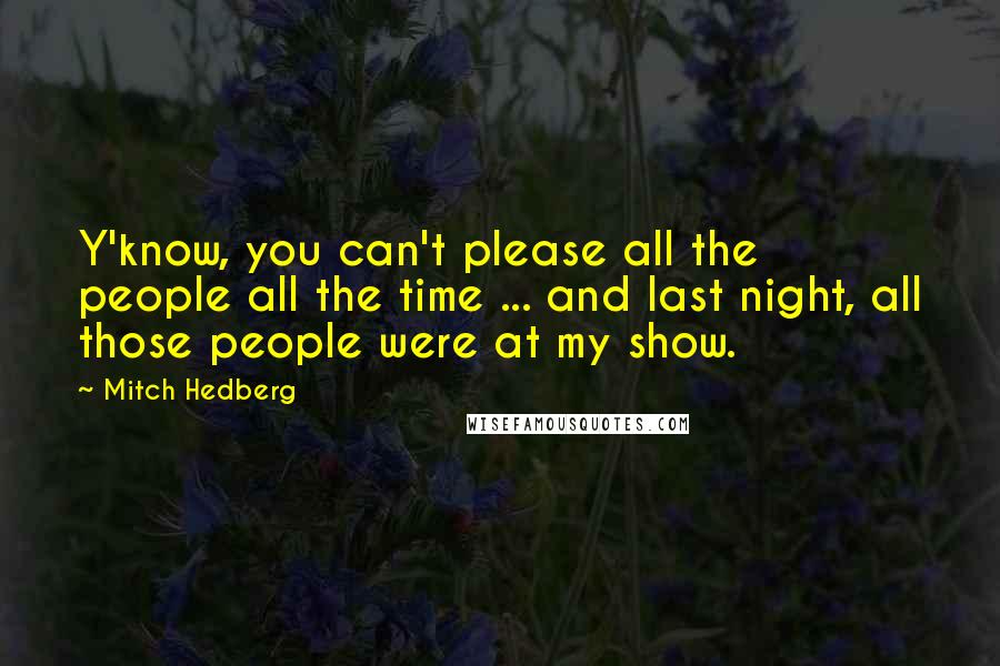 Mitch Hedberg Quotes: Y'know, you can't please all the people all the time ... and last night, all those people were at my show.