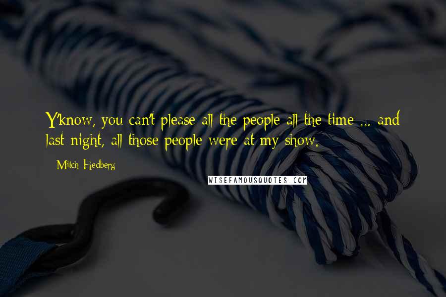 Mitch Hedberg Quotes: Y'know, you can't please all the people all the time ... and last night, all those people were at my show.