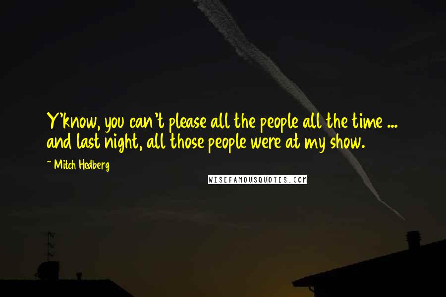 Mitch Hedberg Quotes: Y'know, you can't please all the people all the time ... and last night, all those people were at my show.