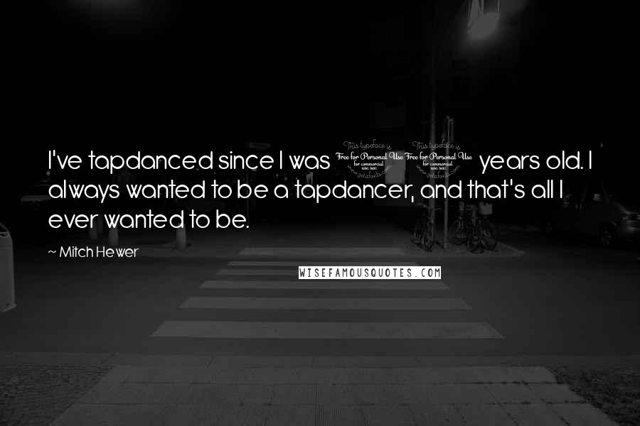 Mitch Hewer Quotes: I've tapdanced since I was 11 years old. I always wanted to be a tapdancer, and that's all I ever wanted to be.