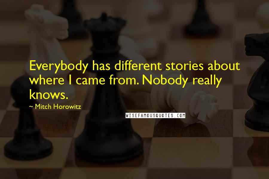 Mitch Horowitz Quotes: Everybody has different stories about where I came from. Nobody really knows.