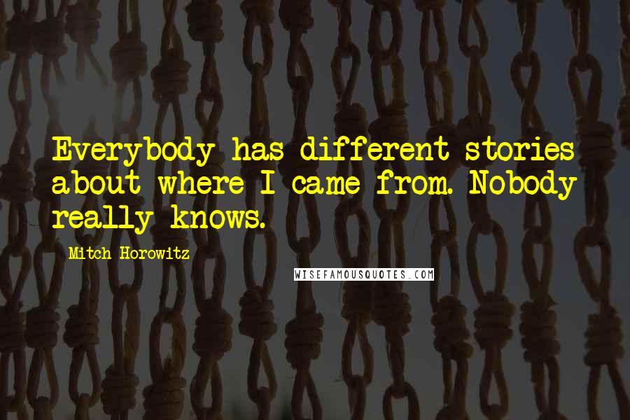 Mitch Horowitz Quotes: Everybody has different stories about where I came from. Nobody really knows.