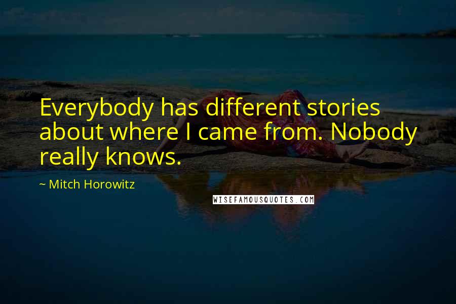 Mitch Horowitz Quotes: Everybody has different stories about where I came from. Nobody really knows.