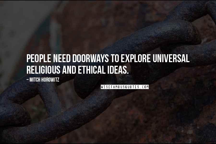 Mitch Horowitz Quotes: People need doorways to explore universal religious and ethical ideas.