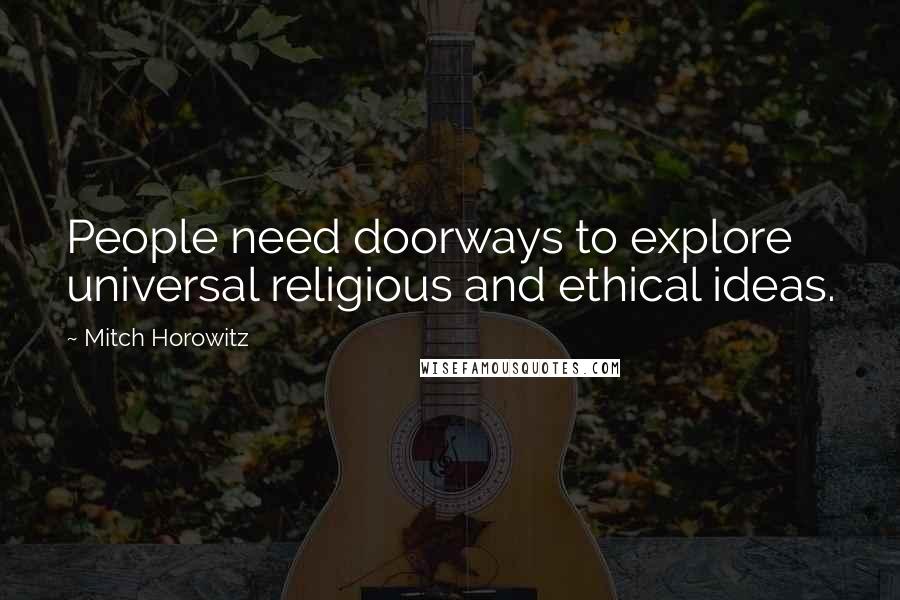 Mitch Horowitz Quotes: People need doorways to explore universal religious and ethical ideas.