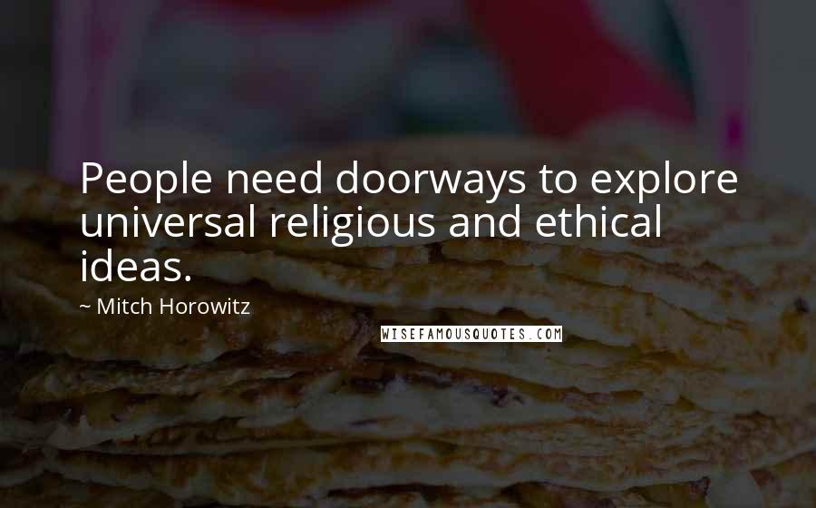 Mitch Horowitz Quotes: People need doorways to explore universal religious and ethical ideas.