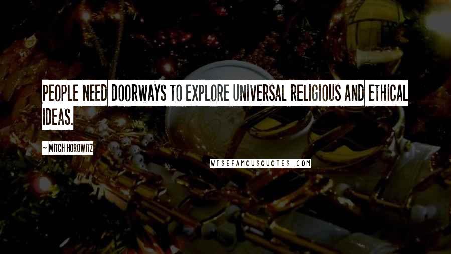 Mitch Horowitz Quotes: People need doorways to explore universal religious and ethical ideas.