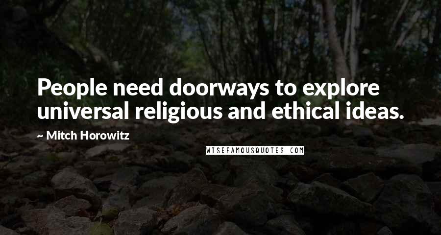 Mitch Horowitz Quotes: People need doorways to explore universal religious and ethical ideas.