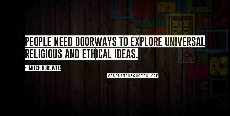 Mitch Horowitz Quotes: People need doorways to explore universal religious and ethical ideas.