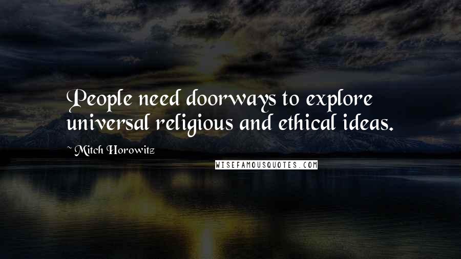 Mitch Horowitz Quotes: People need doorways to explore universal religious and ethical ideas.