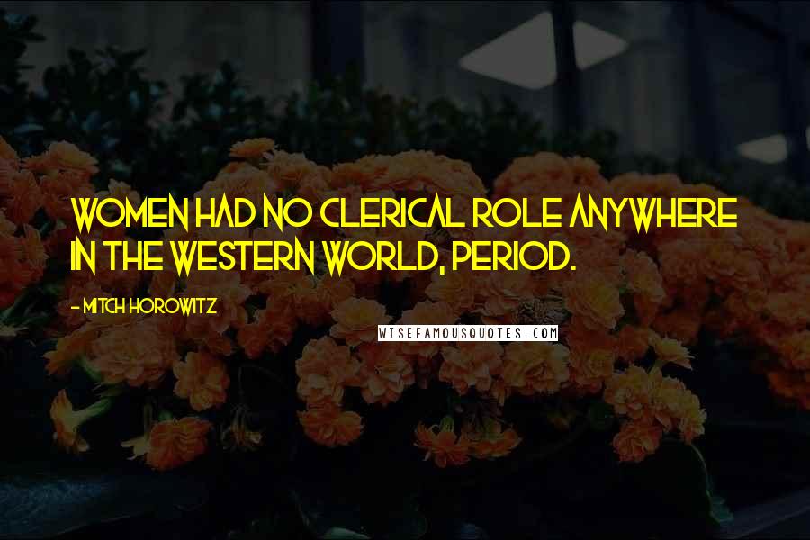 Mitch Horowitz Quotes: Women had no clerical role anywhere in the Western world, period.