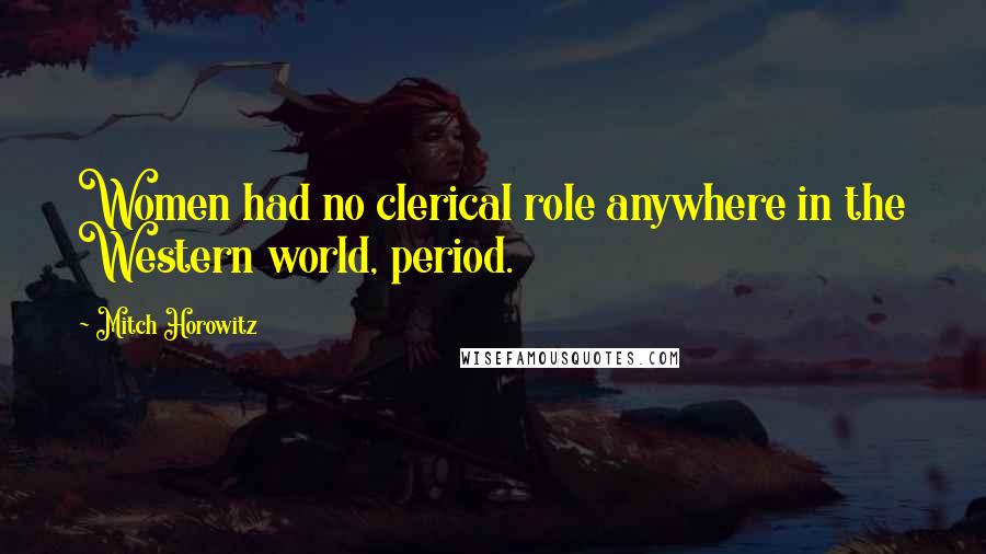 Mitch Horowitz Quotes: Women had no clerical role anywhere in the Western world, period.