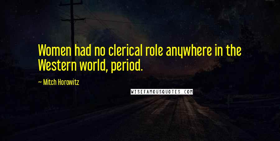 Mitch Horowitz Quotes: Women had no clerical role anywhere in the Western world, period.