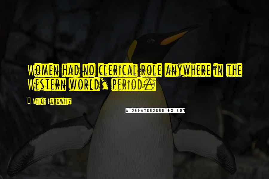 Mitch Horowitz Quotes: Women had no clerical role anywhere in the Western world, period.