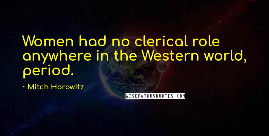 Mitch Horowitz Quotes: Women had no clerical role anywhere in the Western world, period.