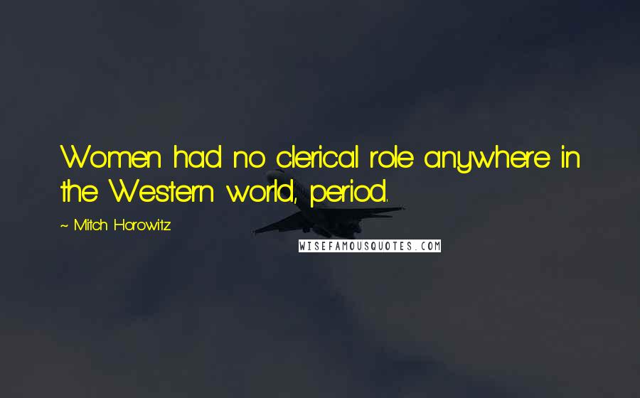 Mitch Horowitz Quotes: Women had no clerical role anywhere in the Western world, period.