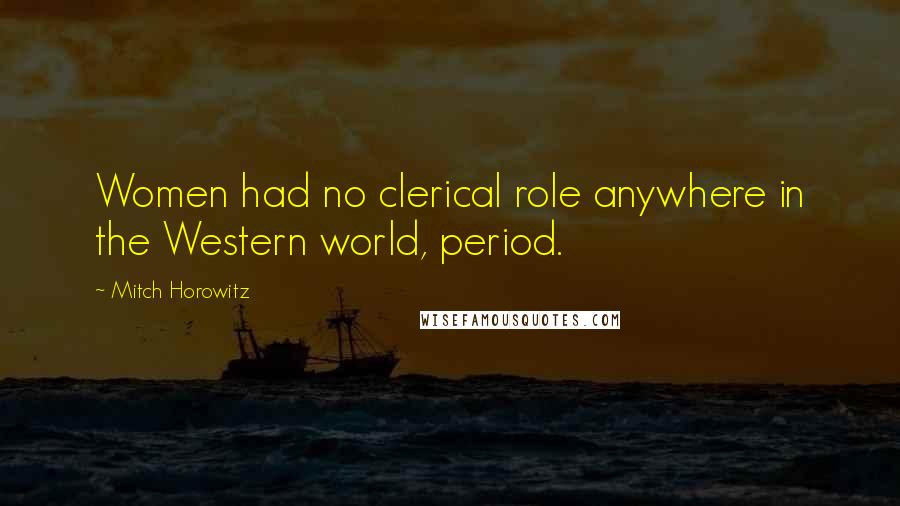 Mitch Horowitz Quotes: Women had no clerical role anywhere in the Western world, period.