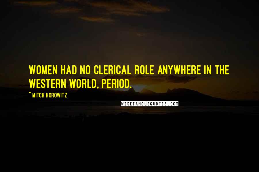 Mitch Horowitz Quotes: Women had no clerical role anywhere in the Western world, period.