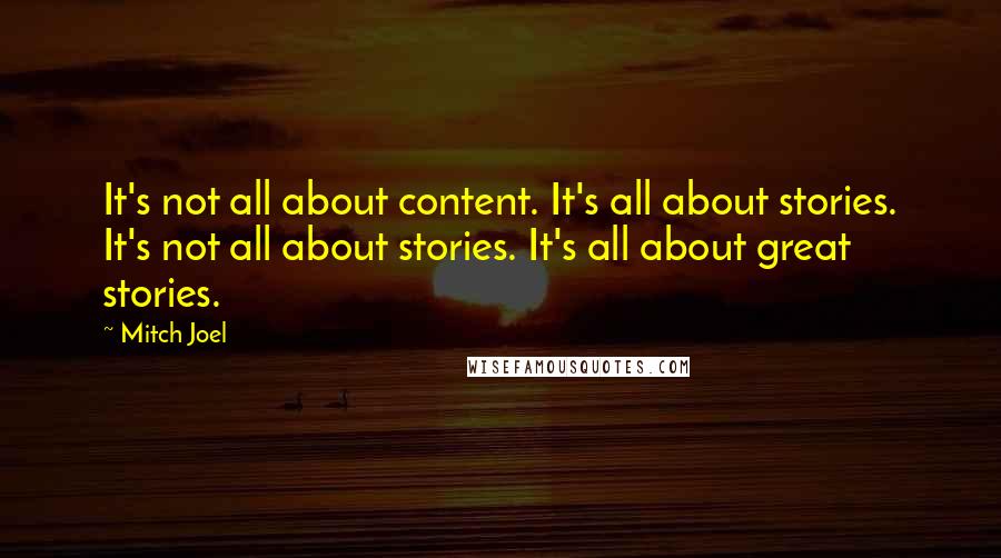 Mitch Joel Quotes: It's not all about content. It's all about stories. It's not all about stories. It's all about great stories.