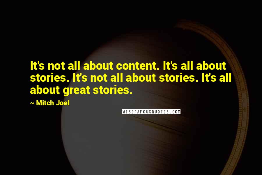 Mitch Joel Quotes: It's not all about content. It's all about stories. It's not all about stories. It's all about great stories.