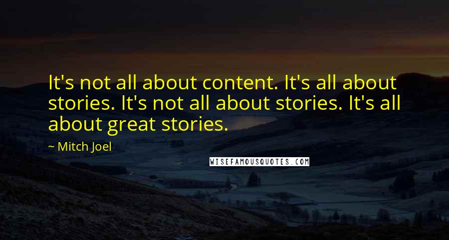 Mitch Joel Quotes: It's not all about content. It's all about stories. It's not all about stories. It's all about great stories.