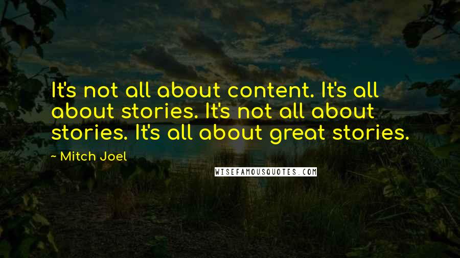 Mitch Joel Quotes: It's not all about content. It's all about stories. It's not all about stories. It's all about great stories.