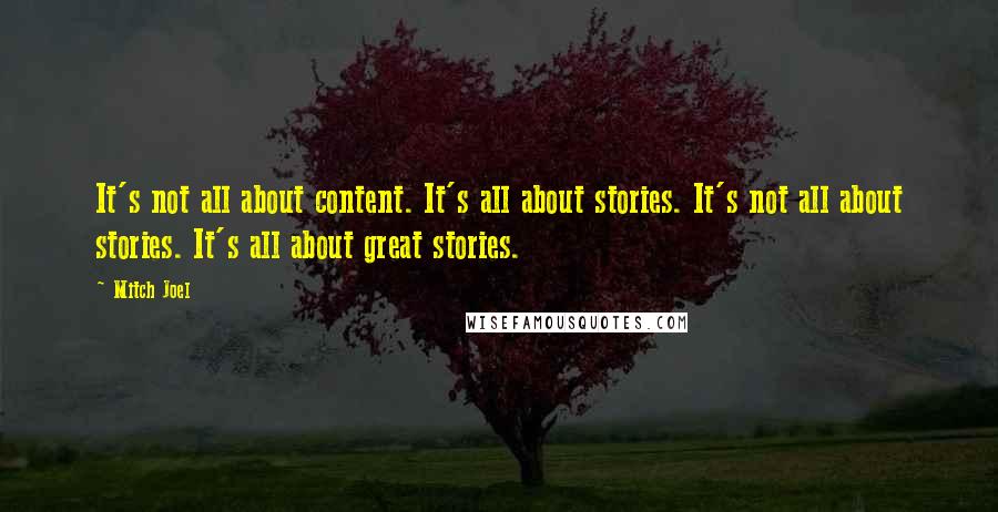 Mitch Joel Quotes: It's not all about content. It's all about stories. It's not all about stories. It's all about great stories.