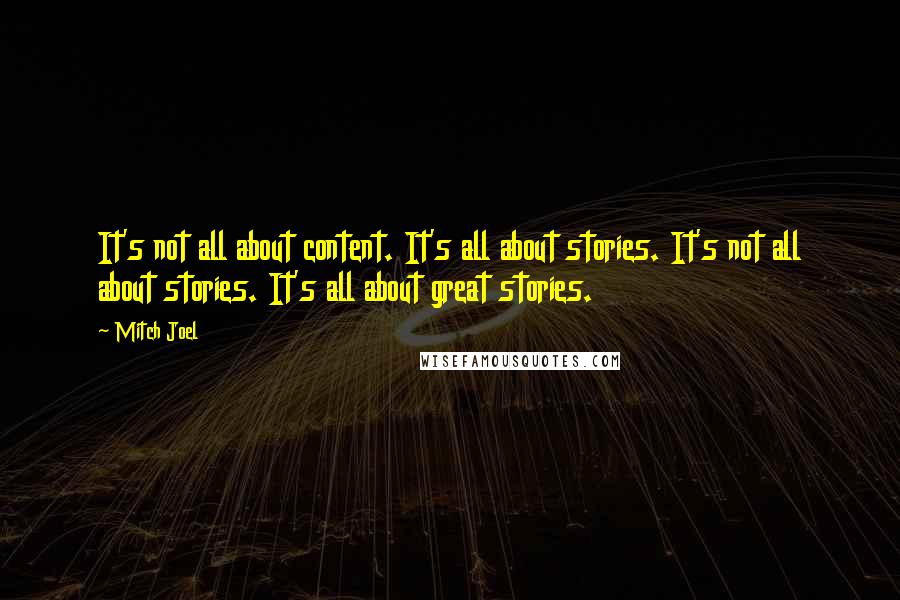 Mitch Joel Quotes: It's not all about content. It's all about stories. It's not all about stories. It's all about great stories.