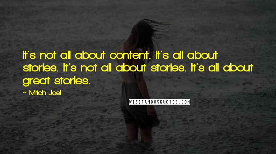 Mitch Joel Quotes: It's not all about content. It's all about stories. It's not all about stories. It's all about great stories.