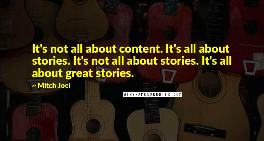 Mitch Joel Quotes: It's not all about content. It's all about stories. It's not all about stories. It's all about great stories.