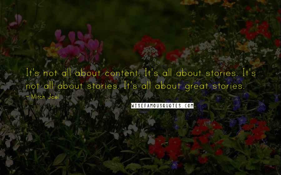 Mitch Joel Quotes: It's not all about content. It's all about stories. It's not all about stories. It's all about great stories.