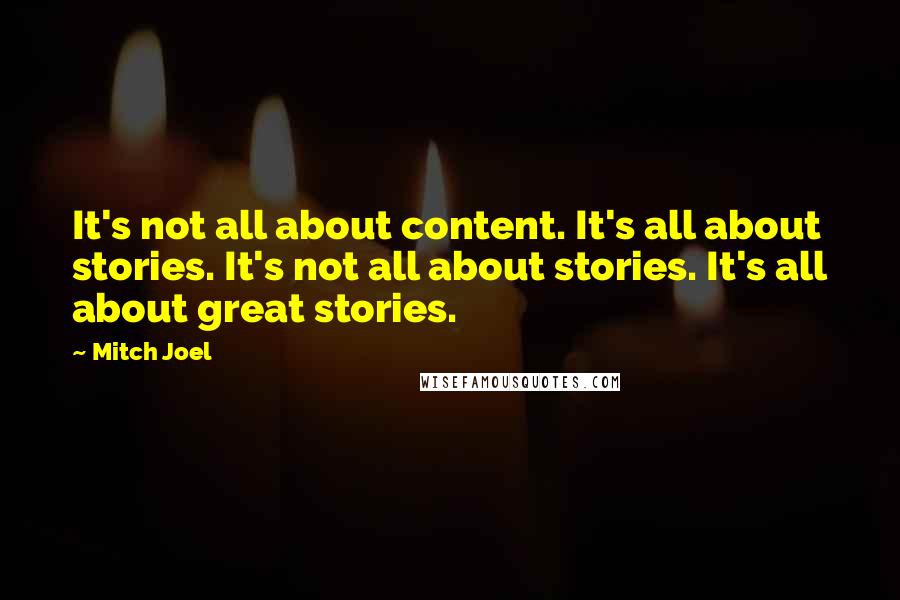 Mitch Joel Quotes: It's not all about content. It's all about stories. It's not all about stories. It's all about great stories.