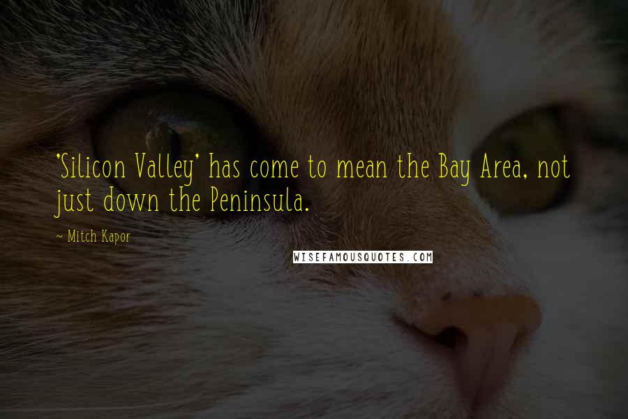 Mitch Kapor Quotes: 'Silicon Valley' has come to mean the Bay Area, not just down the Peninsula.