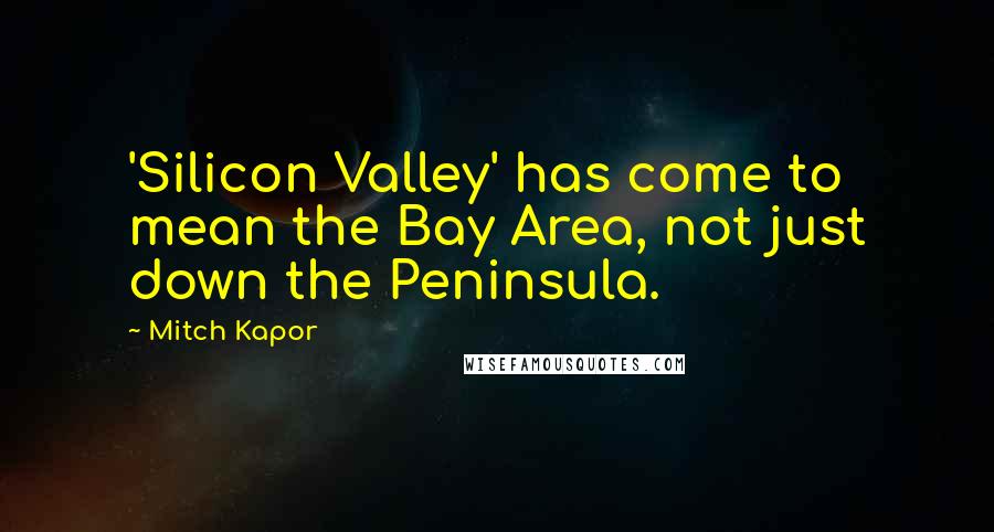 Mitch Kapor Quotes: 'Silicon Valley' has come to mean the Bay Area, not just down the Peninsula.