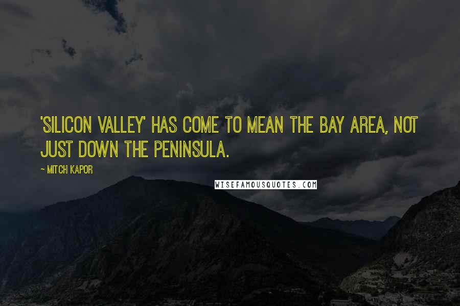 Mitch Kapor Quotes: 'Silicon Valley' has come to mean the Bay Area, not just down the Peninsula.