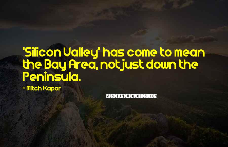 Mitch Kapor Quotes: 'Silicon Valley' has come to mean the Bay Area, not just down the Peninsula.