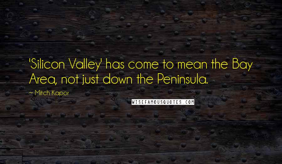 Mitch Kapor Quotes: 'Silicon Valley' has come to mean the Bay Area, not just down the Peninsula.